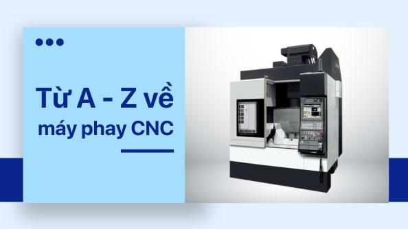 Máy phay CNC: cấu tạo, ưu điểm và phân loại