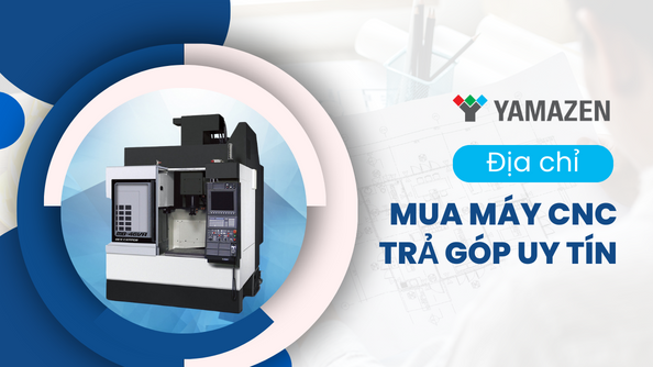 Địa chỉ mua máy CNC trả góp chính hãng mới 100%