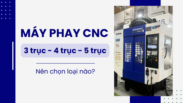 So sánh máy phay CNC 3 trục, 4 trục, 5 trục: nên chọn loại nào?