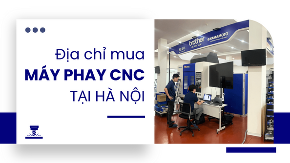 Địa chỉ mua máy phay CNC Hà Nội chính hãng, bền bỉ, giá tốt