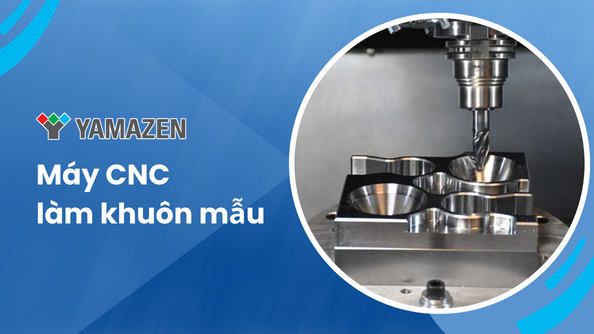 Máy CNC làm khuôn mẫu: quy trình gia công và các loại máy phổ biến