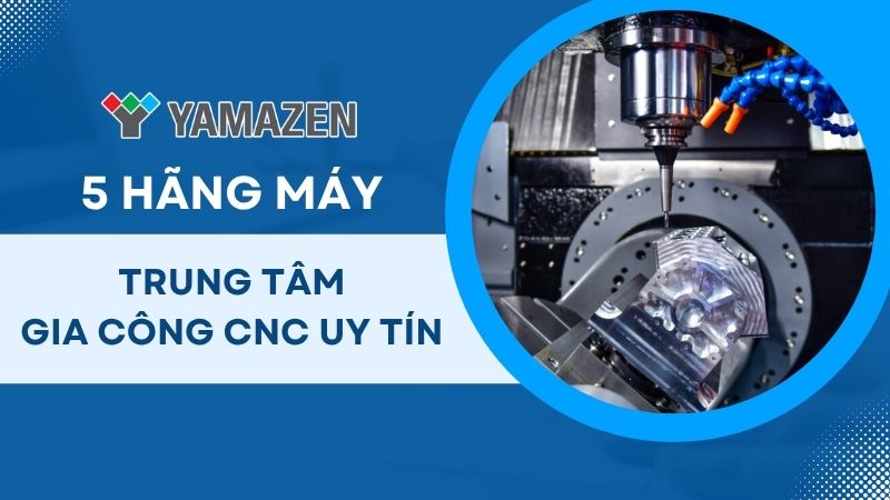 toàn bộ thông tin về máy gia công trung tâm CNC
