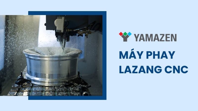 Máy phay lazang CNC: lợi thế, ứng dụng và cách lựa chọn loại máy phù hợp