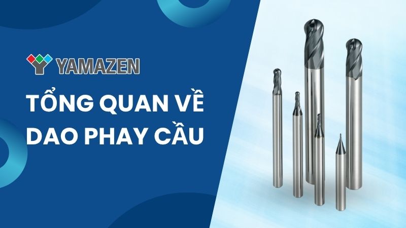Tổng quan về dao phay cầu & các loại dao phay cầu phổ biến