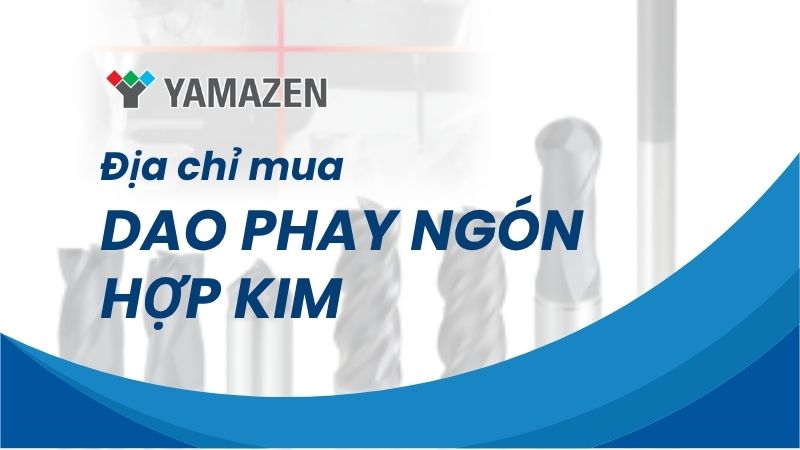 Địa chỉ mua dao phay ngón hợp kim chất lượng