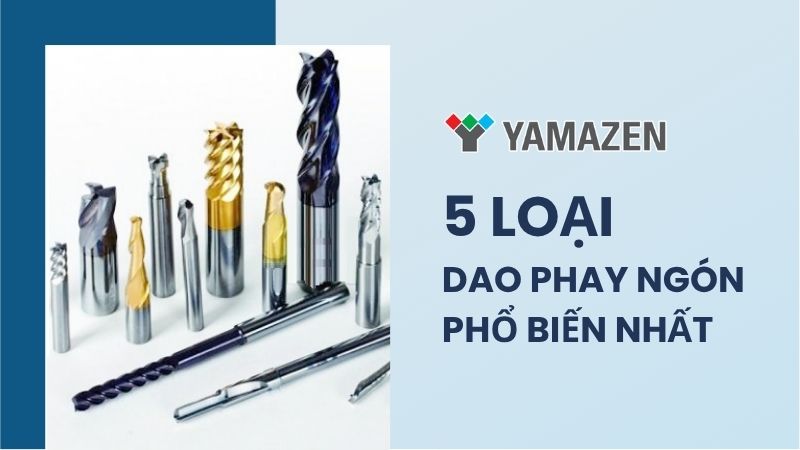TOP 5 các loại dao phay ngón phổ biến nhất hiện nay