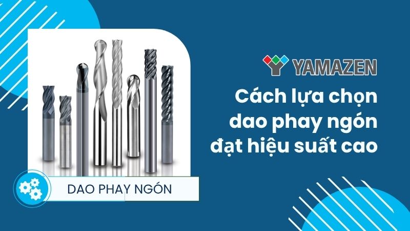 Cách lựa chọn dao phay ngón đạt hiệu suất cao