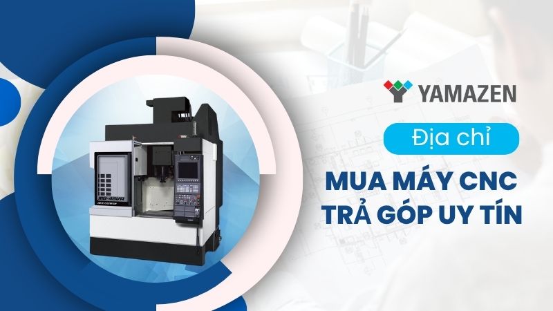 Địa chỉ mua máy CNC trả góp chính hãng mới 100%