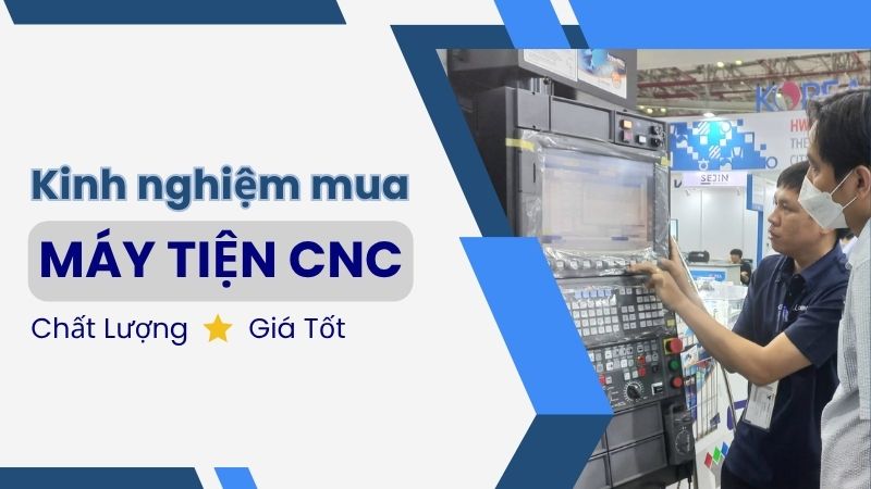 Kinh nghiệm mua máy tiện CNC chất lượng giá tốt