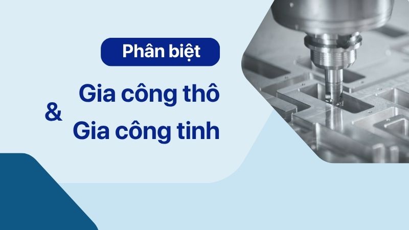 Phân biệt gia công thô và gia công tinh