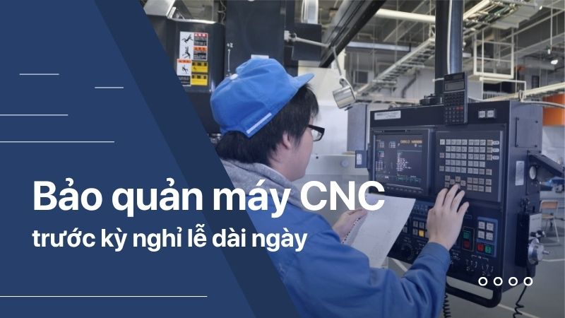 Cách bảo quản máy CNC trước những kỳ nghỉ lễ dài ngày