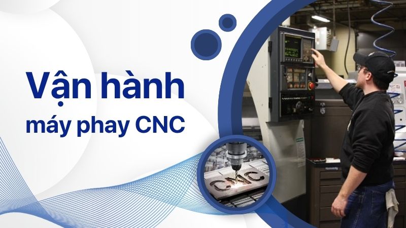 Hướng dẫn vận hành máy phay CNC chi tiết nhất