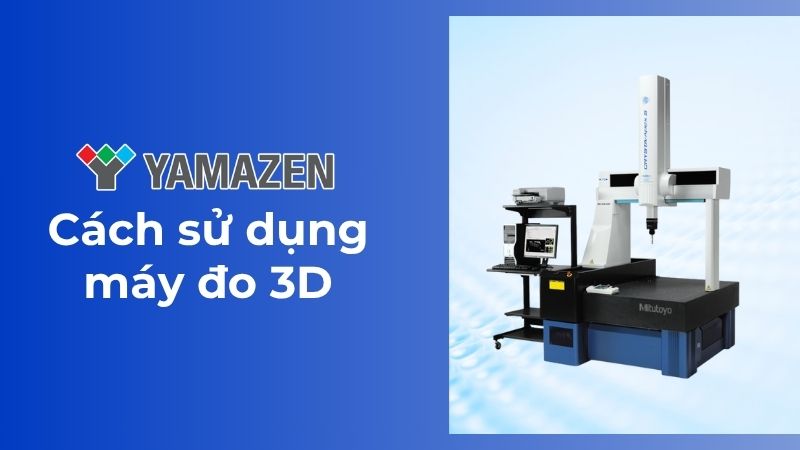 hướng dẫn sử dụng máy đo 3D CMM chi tiết nhất