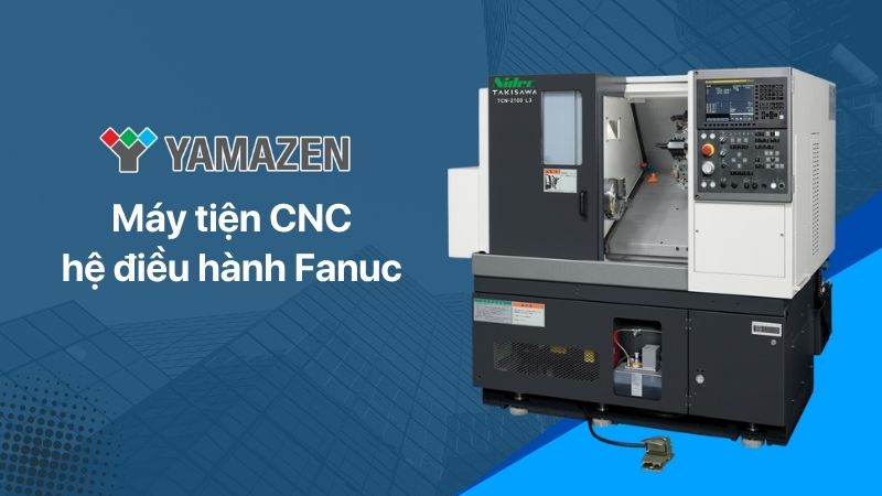 TOP 5 máy tiện CNC hệ điều hành Fanuc uy tín nhất thị trường